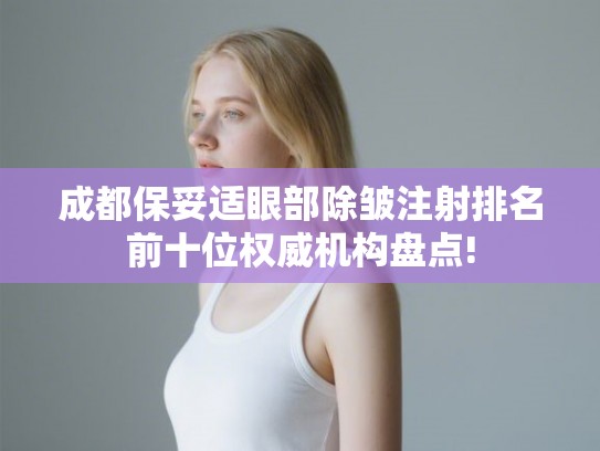 成都保妥适眼部除皱注射排名前十位权威机构盘点!