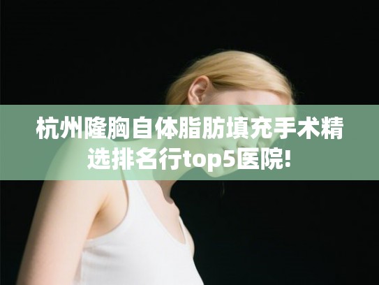 杭州隆胸自体脂肪填充手术精选排名行top5医院!