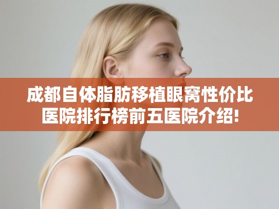 成都自体脂肪移植眼窝性价比医院排行榜前五医院介绍! 成都自体脂肪移植眼窝性价比医院排行榜前五医院介绍!