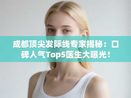 成都顶尖发际线专家揭秘：口碑人气Top5医生大曝光！