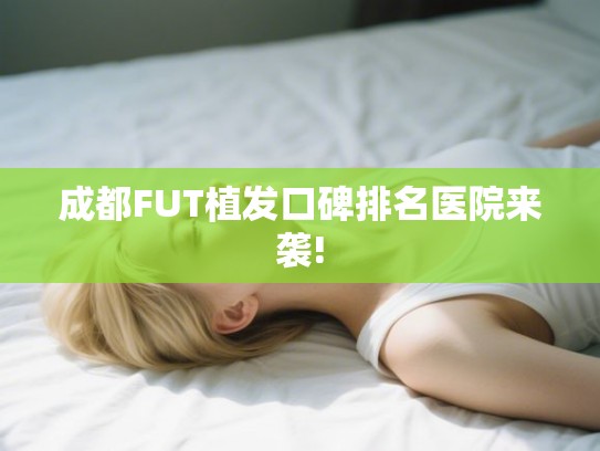 成都FUT植发口碑排名医院来袭!
