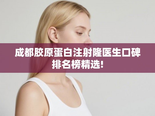 成都胶原蛋白注射隆医生口碑排名榜精选!