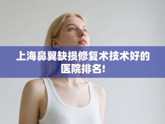 上海鼻翼缺损修复术技术好的医院排名!