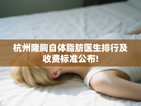 杭州隆胸自体脂肪医生排行及收费标准公布!