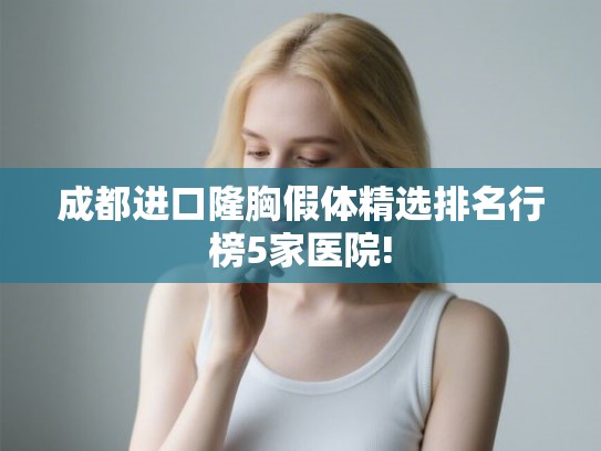 成都进口隆胸假体精选排名行榜5家医院!
