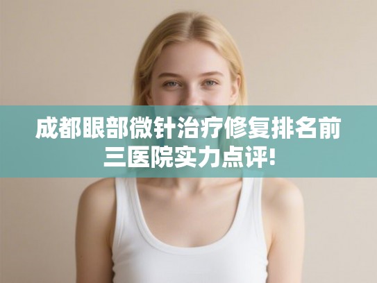 成都眼部微针治疗修复排名前三医院实力点评!