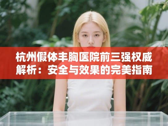 杭州假体丰胸医院前三强权威解析：安全与效果的完美指南