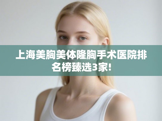 上海美胸美体隆胸手术医院排名榜臻选3家!