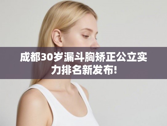 成都30岁漏斗胸矫正公立实力排名新发布!