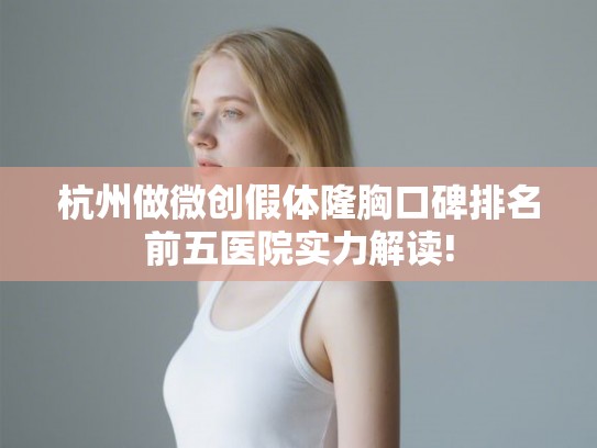 杭州做微创假体隆胸口碑排名前五医院实力解读!