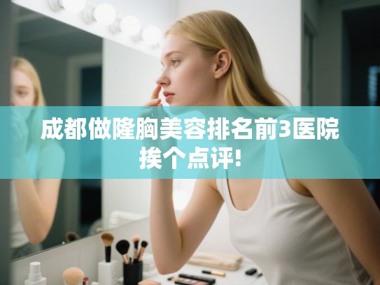 成都做隆胸美容排名前3医院挨个点评!