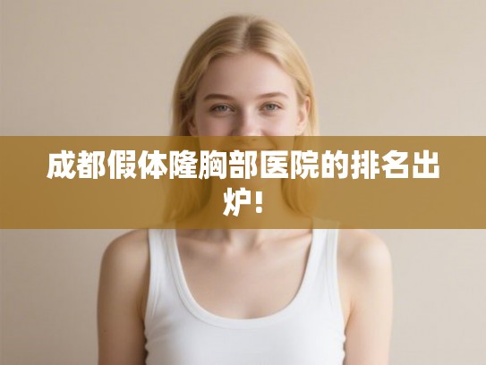 成都假体隆胸部医院的排名出炉! 成都假体隆胸部医院的排名出炉!