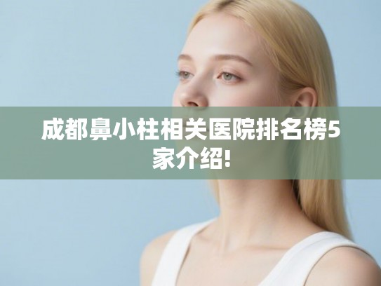 成都鼻小柱相关医院排名榜5家介绍!