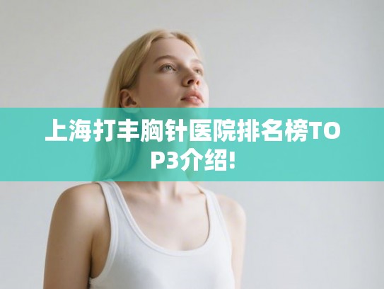 上海打丰胸针医院排名榜TOP3介绍! 上海打丰胸针医院排名榜TOP3介绍!