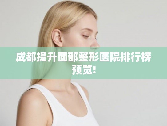 成都提升面部整形医院排行榜预览!