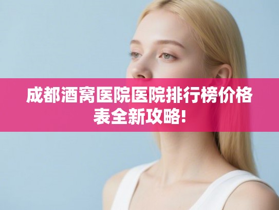成都酒窝医院医院排行榜价格表全新攻略!
