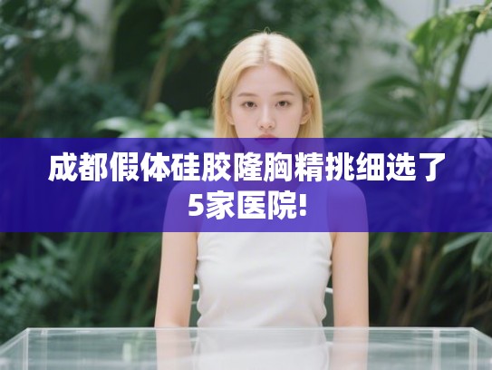 成都假体硅胶隆胸精挑细选了5家医院!