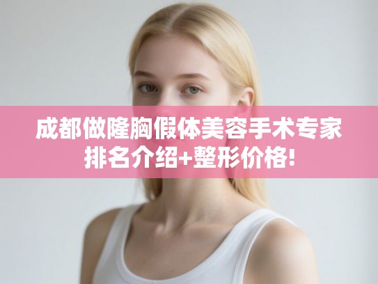 成都做隆胸假体美容手术专家排名介绍+整形价格!