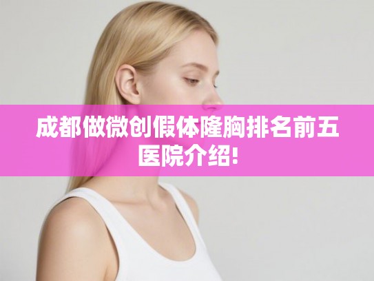 成都做微创假体隆胸排名前五医院介绍!