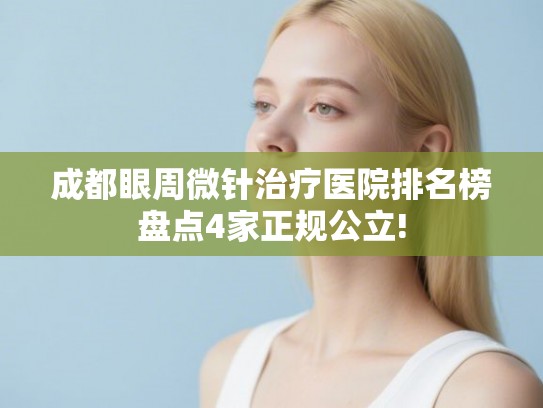 成都眼周微针治疗医院排名榜盘点4家正规公立!