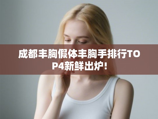 成都丰胸假体丰胸手排行TOP4新鲜出炉!