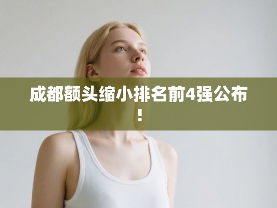 成都额头缩小排名前4强公布!