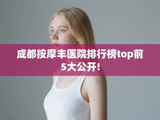 成都按摩丰医院排行榜top前5大公开!