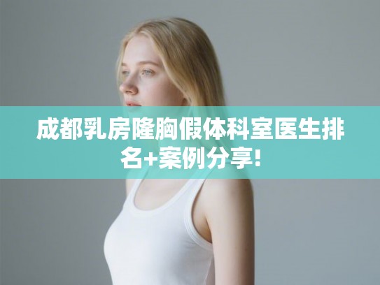成都乳房隆胸假体科室医生排名+案例分享!
