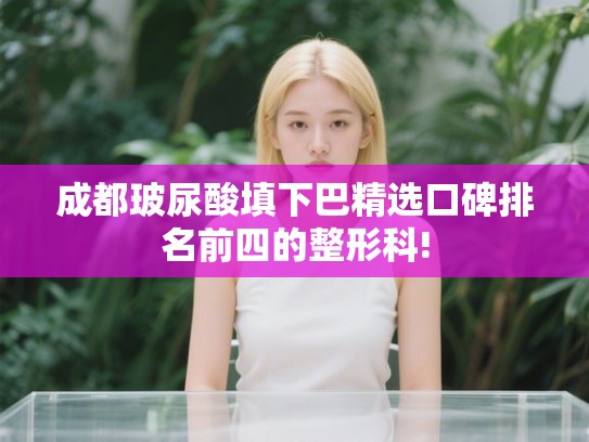 成都玻尿酸填下巴精选口碑排名前四的整形科!