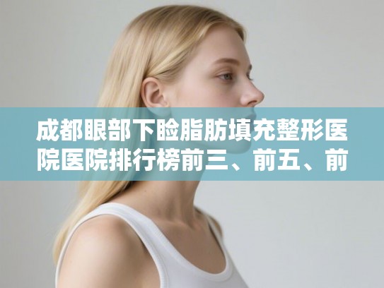 成都眼部下睑脂肪填充整形医院医院排行榜前三、前五、前十公布!