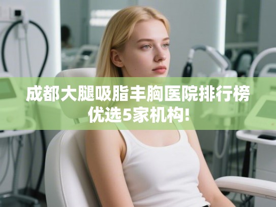 成都大腿吸脂丰胸医院排行榜优选5家机构!