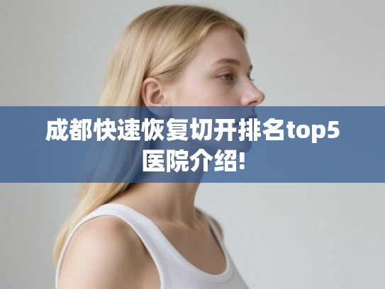 成都快速恢复切开排名top5医院介绍!
