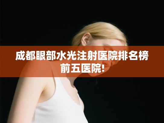 成都眼部水光注射医院排名榜前五医院!