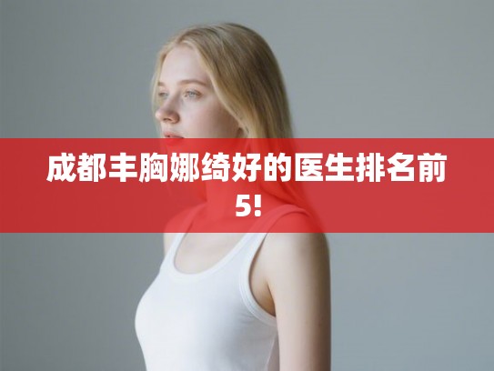 成都丰胸娜绮好的医生排名前5!