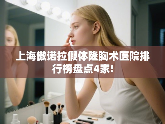 上海傲诺拉假体隆胸术医院排行榜盘点4家! 上海傲诺拉假体隆胸术医院排行榜盘点4家!