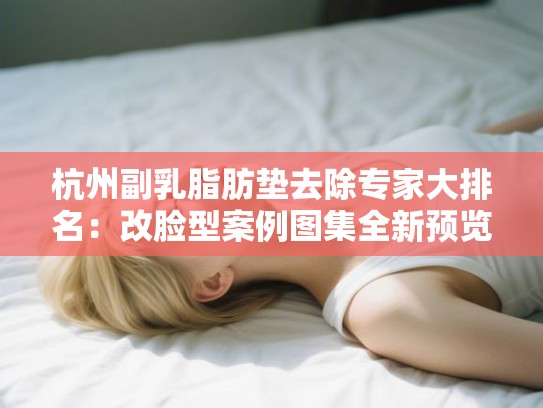 杭州副乳脂肪垫去除专家大排名：改脸型案例图集全新预览深度解析