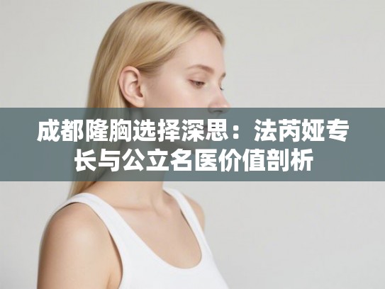 成都隆胸选择深思：法芮娅专长与公立名医价值剖析