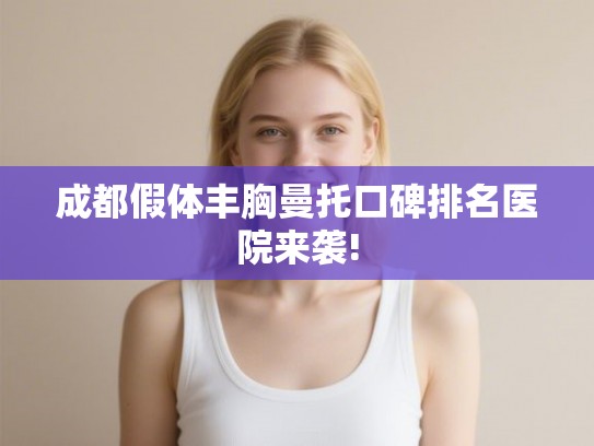 成都假体丰胸曼托口碑排名医院来袭!