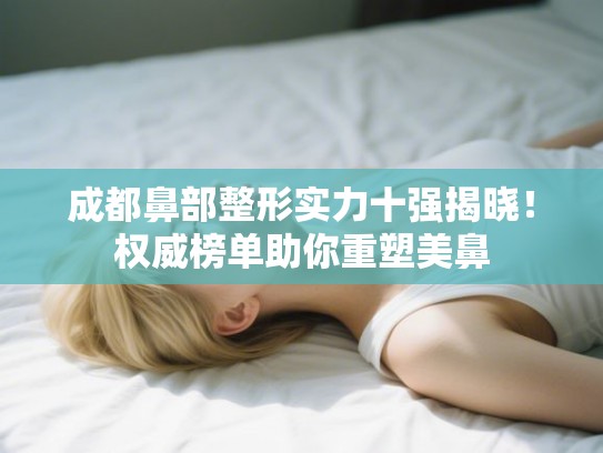 成都鼻部整形实力十强揭晓！权威榜单助你重塑美鼻