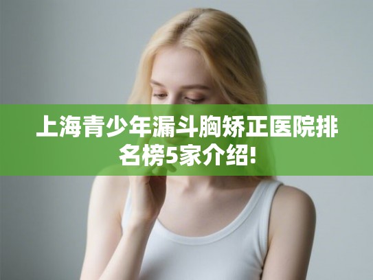 上海青少年漏斗胸矫正医院排名榜5家介绍!