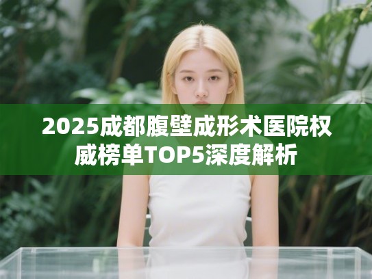 2025成都腹壁成形术医院权威榜单TOP5深度解析