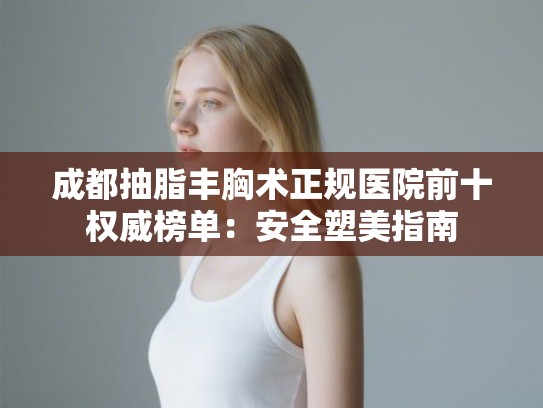 成都抽脂丰胸术正规医院前十权威榜单：安全塑美指南