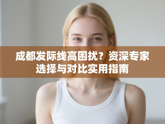成都发际线高困扰？资深专家选择与对比实用指南