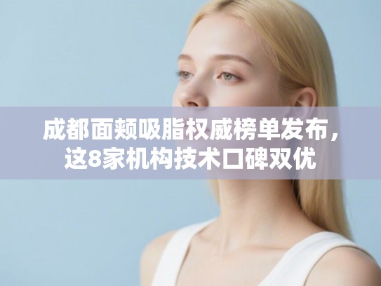 成都面颊吸脂权威榜单发布，这8家机构技术口碑双优