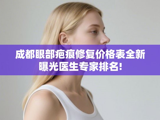 成都眼部疤痕修复价格表全新曝光医生专家排名!
