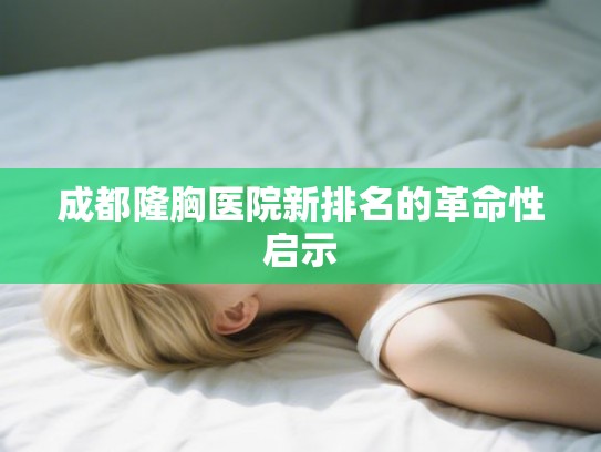 成都隆胸医院新排名的革命性启示