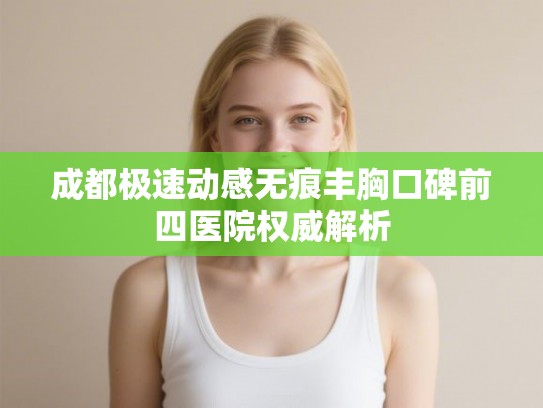 成都极速动感无痕丰胸口碑前四医院权威解析