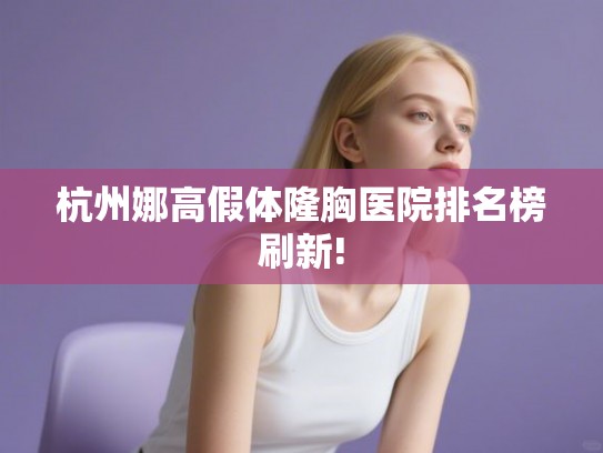杭州娜高假体隆胸医院排名榜刷新! 杭州娜高假体隆胸医院排名榜刷新!