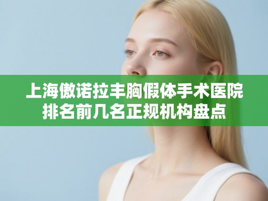 上海傲诺拉丰胸假体手术医院排名前几名正规机构盘点 上海傲诺拉丰胸假体手术医院排名前几名正规机构盘点