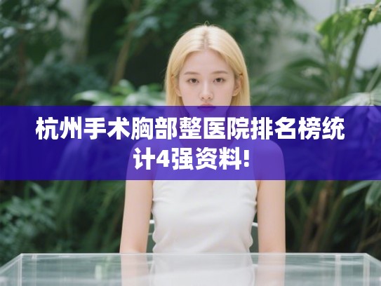 杭州手术胸部整医院排名榜统计4强资料! 杭州手术胸部整医院排名榜统计4强资料!